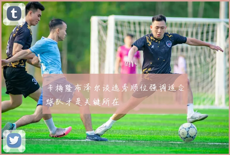 卡梅隆布泽尔谈选秀顺位强调适合球队才是关键所在