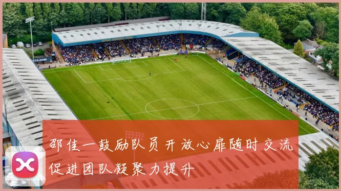 邵佳一鼓励队员开放心扉随时交流促进团队凝聚力提升