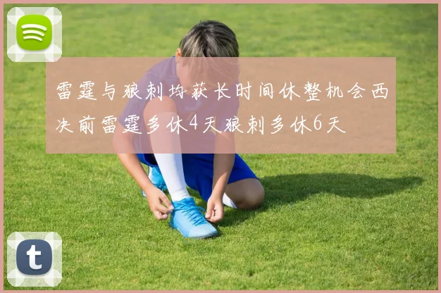 雷霆与狼刺均获长时间休整机会西决前雷霆多休4天狼刺多休6天