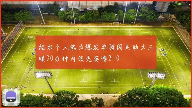 绍尔个人能力爆发单骑闯关助力三镇30分钟内领先英博2-0