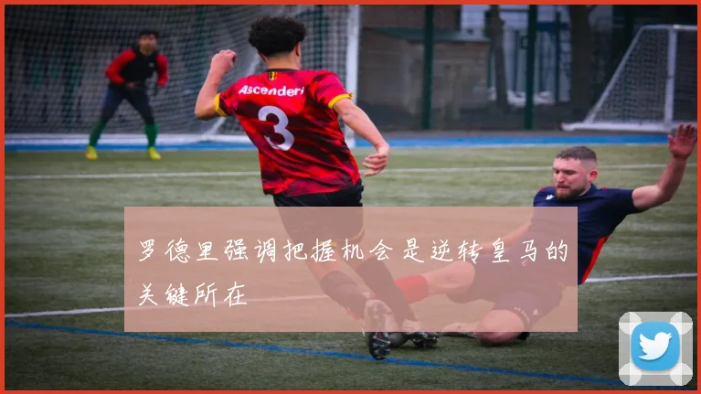 罗德里强调把握机会是逆转皇马的关键所在
