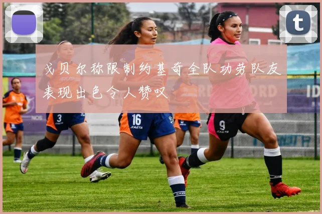 戈贝尔称限制约基奇全队功劳队友表现出色令人赞叹